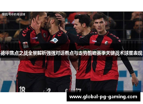 德甲焦点之战全景解析强强对话看点与走势前瞻赛季关键战术球星表现
