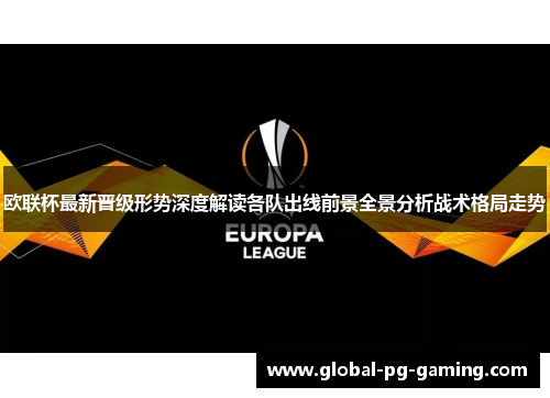 欧联杯最新晋级形势深度解读各队出线前景全景分析战术格局走势