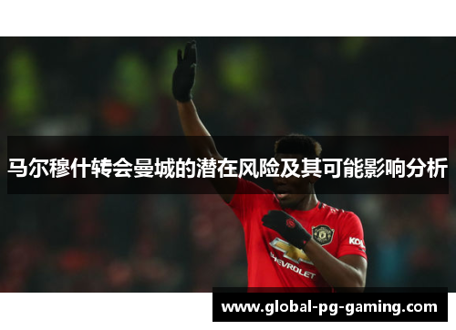 马尔穆什转会曼城的潜在风险及其可能影响分析