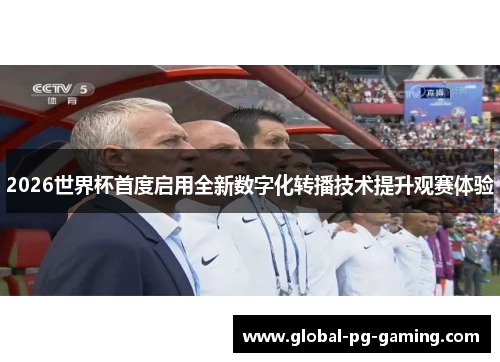 2026世界杯首度启用全新数字化转播技术提升观赛体验