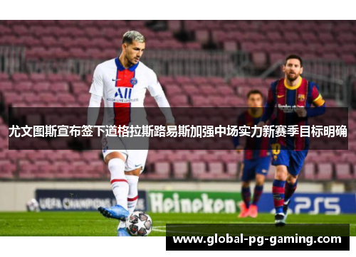 尤文图斯宣布签下道格拉斯路易斯加强中场实力新赛季目标明确