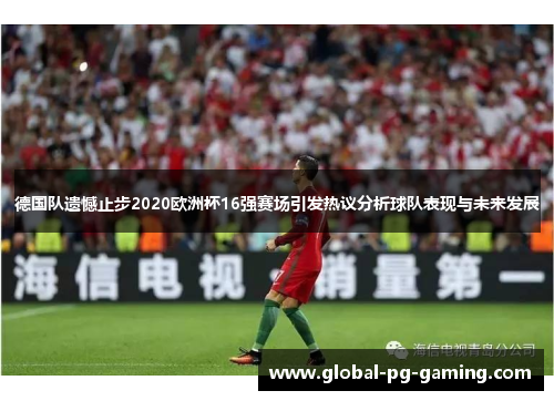德国队遗憾止步2020欧洲杯16强赛场引发热议分析球队表现与未来发展