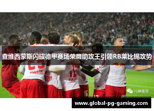 查维西蒙斯闪耀德甲赛场荣膺助攻王引领RB莱比锡攻势