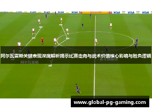 阿尔瓦雷斯关键表现深度解析揭示比赛走向与战术价值核心影响与胜负逻辑