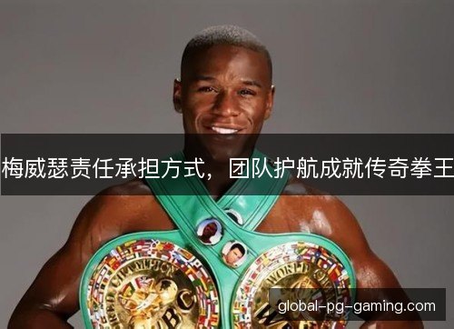 梅威瑟责任承担方式，团队护航成就传奇拳王