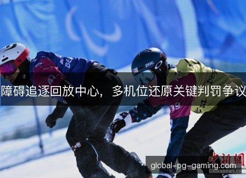 障碍追逐回放中心，多机位还原关键判罚争议